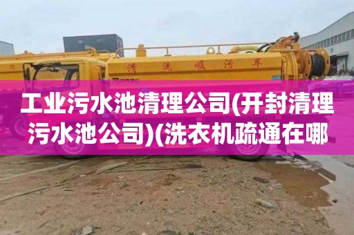 工业污水池清理公司(开封清理污水池公司)(洗衣机疏通在哪里找)