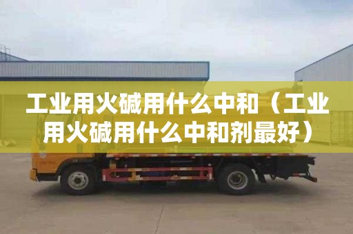 工业用火碱用什么中和（工业用火碱用什么中和剂最好）