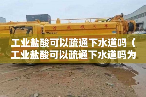 工业盐酸可以疏通下水道吗（工业盐酸可以疏通下水道吗为什么）