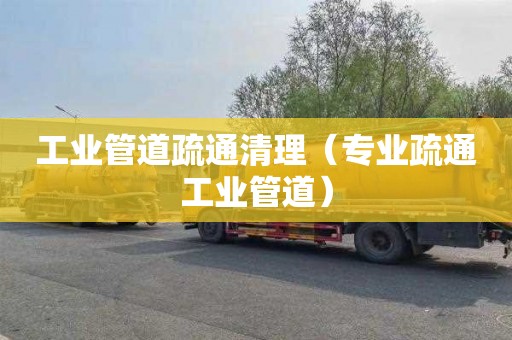 工业管道疏通清理（专业疏通工业管道）