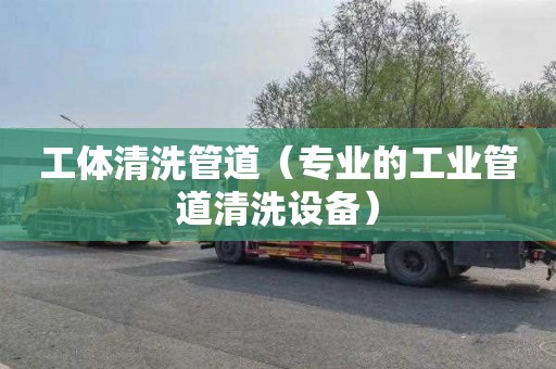 工体清洗管道（专业的工业管道清洗设备）