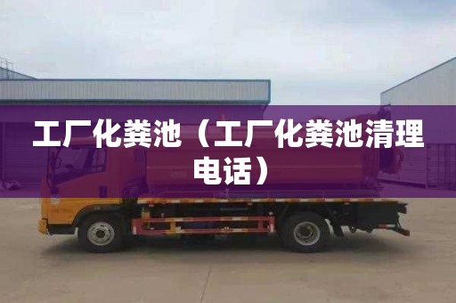 工厂化粪池（工厂化粪池清理电话）
