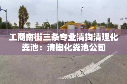 工商南街三条专业清掏清理化粪池：清掏化粪池公司