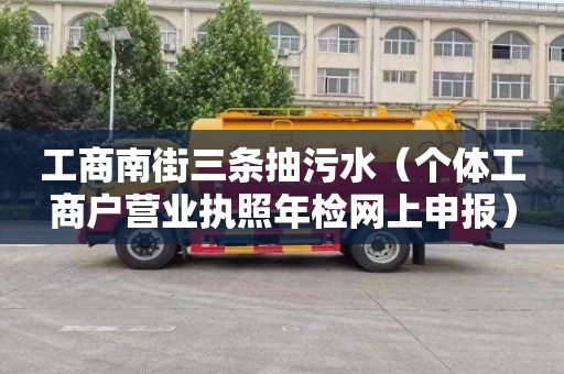 工商南街三条抽污水（个体工商户营业执照年检网上申报）