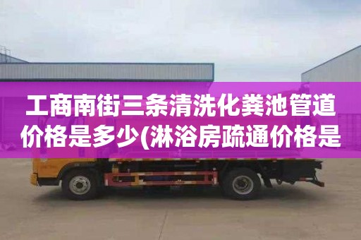 工商南街三条清洗化粪池管道价格是多少(淋浴房疏通价格是多少)