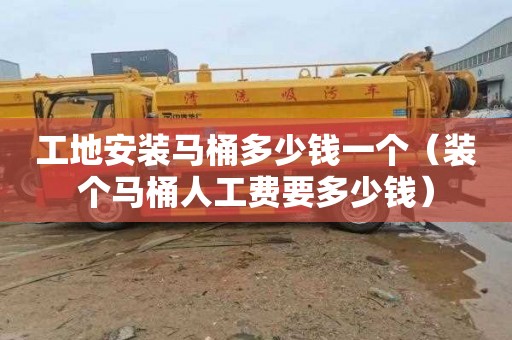 工地安装马桶多少钱一个（装个马桶人工费要多少钱）