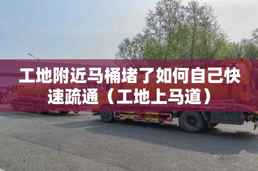 工地附近马桶堵了如何自己快速疏通（工地上马道）