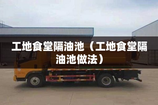 工地食堂隔油池（工地食堂隔油池做法）