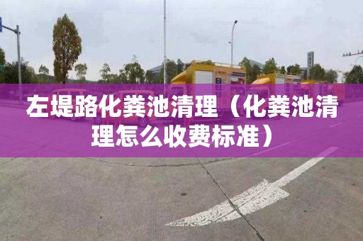 左堤路化粪池清理（化粪池清理怎么收费标准）