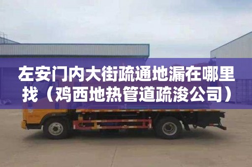 左安门内大街疏通地漏在哪里找（鸡西地热管道疏浚公司）
