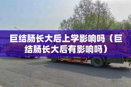 巨结肠长大后上学影响吗（巨结肠长大后有影响吗）