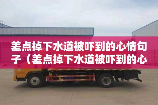 差点掉下水道被吓到的心情句子（差点掉下水道被吓到的心情句子图片）
