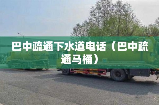 巴中疏通下水道电话（巴中疏通马桶）