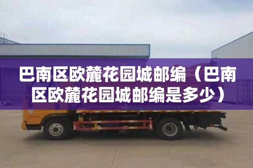 巴南区欧麓花园城邮编（巴南区欧麓花园城邮编是多少）