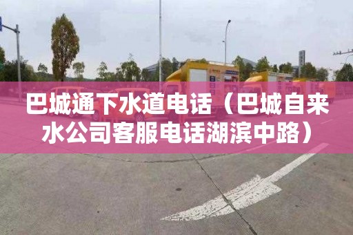 巴城通下水道电话（巴城自来水公司客服电话湖滨中路）