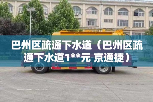 巴州区疏通下水道（巴州区疏通下水道1**元 京通捷）