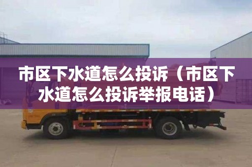 市区下水道怎么投诉（市区下水道怎么投诉举报电话）
