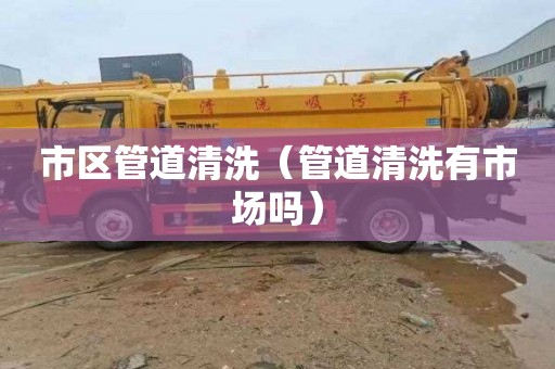 市区管道清洗（管道清洗有市场吗）