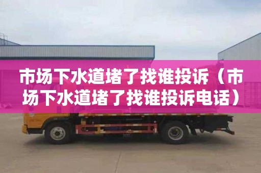 市场下水道堵了找谁投诉（市场下水道堵了找谁投诉电话）