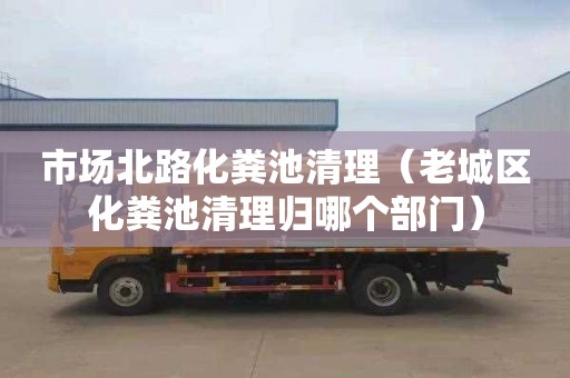 市场北路化粪池清理（老城区化粪池清理归哪个部门）