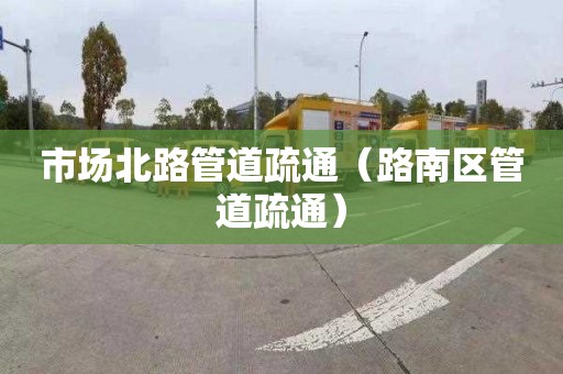 市场北路管道疏通（路南区管道疏通）