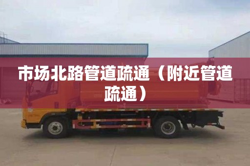 市场北路管道疏通（附近管道疏通）