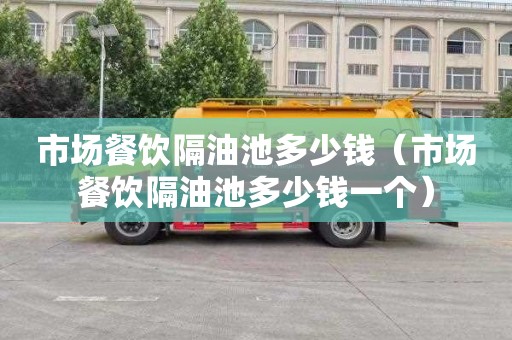 市场餐饮隔油池多少钱（市场餐饮隔油池多少钱一个）