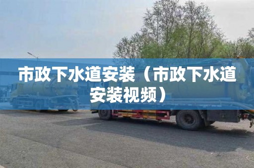 市政下水道安装（市政下水道安装视频）