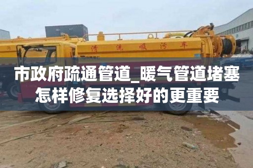 市政府疏通管道_暖气管道堵塞怎样修复选择好的更重要