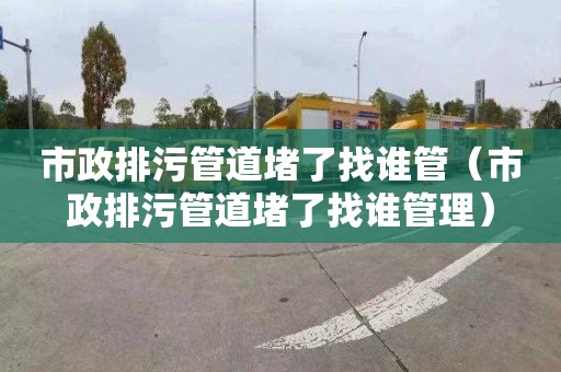 市政排污管道堵了找谁管（市政排污管道堵了找谁管理）