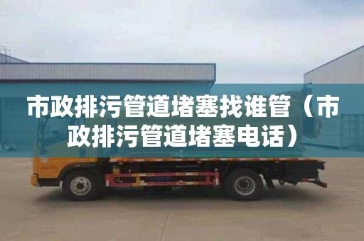 市政排污管道堵塞找谁管（市政排污管道堵塞电话）