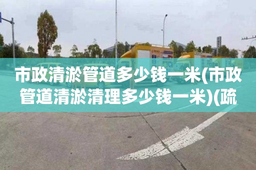 市政清淤管道多少钱一米(市政管道清淤清理多少钱一米)(疏通马桶公司电话)