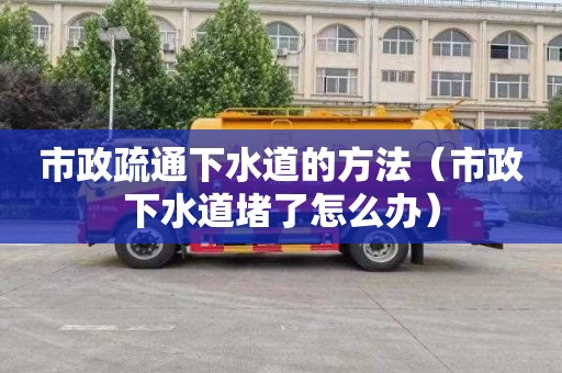 市政疏通下水道的方法（市政下水道堵了怎么办）