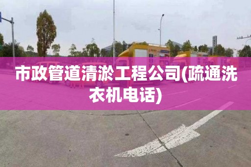 市政管道清淤工程公司(疏通洗衣机电话)