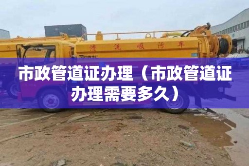 市政管道证办理（市政管道证办理需要多久）