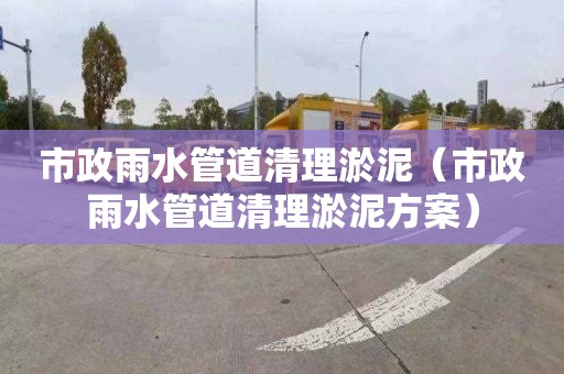 市政雨水管道清理淤泥（市政雨水管道清理淤泥方案）
