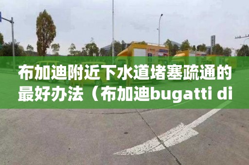 布加迪附近下水道堵塞疏通的最好办法（布加迪bugatti divo）