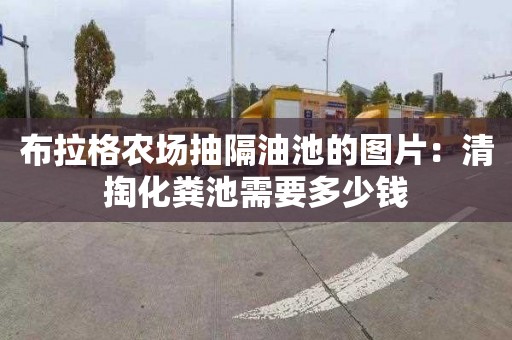 布拉格农场抽隔油池的图片：清掏化粪池需要多少钱