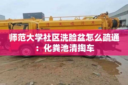 师范大学社区洗脸盆怎么疏通：化粪池清掏车