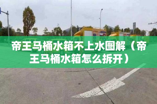 帝王马桶水箱不上水图解（帝王马桶水箱怎么拆开）