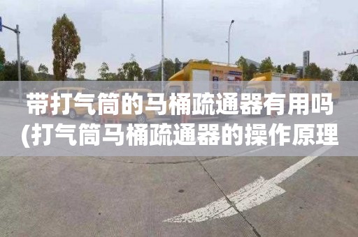 带打气筒的马桶疏通器有用吗(打气筒马桶疏通器的操作原理)