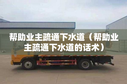 帮助业主疏通下水道（帮助业主疏通下水道的话术）