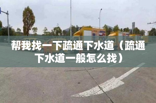 帮我找一下疏通下水道（疏通下水道一般怎么找）