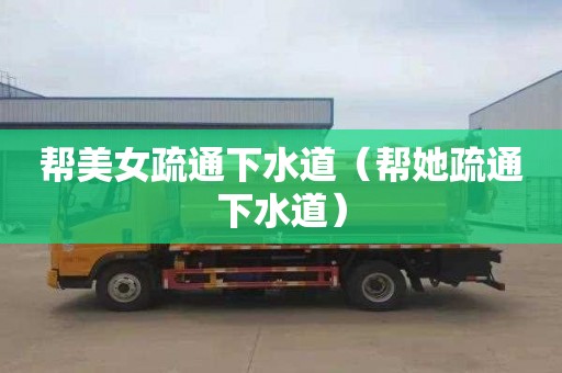 帮美女疏通下水道（帮她疏通下水道）