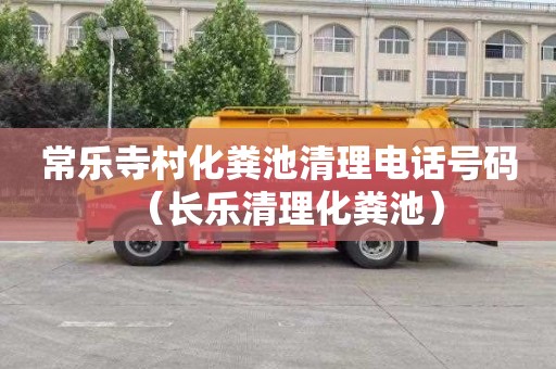 常乐寺村化粪池清理电话号码（长乐清理化粪池）