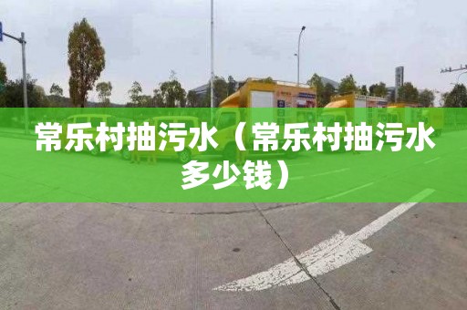 常乐村抽污水（常乐村抽污水多少钱）