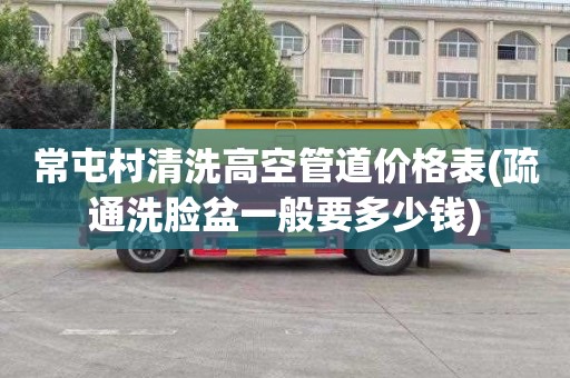 常屯村清洗高空管道价格表(疏通洗脸盆一般要多少钱)