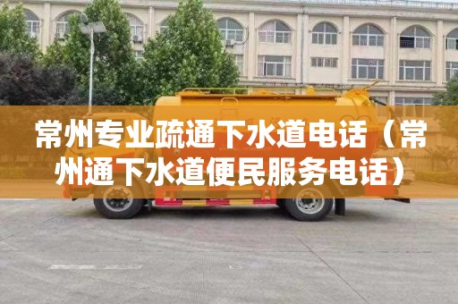 常州专业疏通下水道电话（常州通下水道便民服务电话）