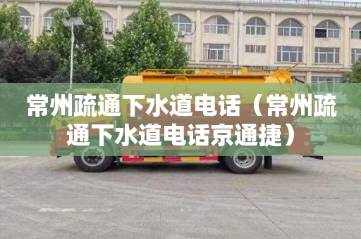 常州疏通下水道电话（常州疏通下水道电话京通捷）
