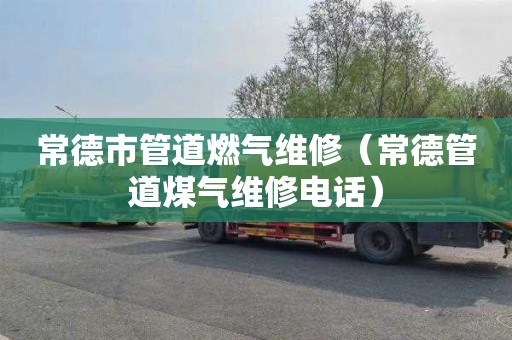 常德市管道燃气维修（常德管道煤气维修电话）
